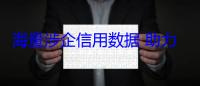 海量涉企信用数据 助力经营主体高质量发展